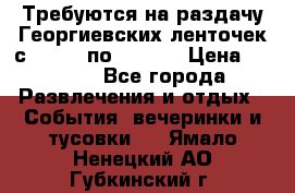 Требуются на раздачу Георгиевских ленточек с 30 .04 по 09.05. › Цена ­ 2 000 - Все города Развлечения и отдых » События, вечеринки и тусовки   . Ямало-Ненецкий АО,Губкинский г.